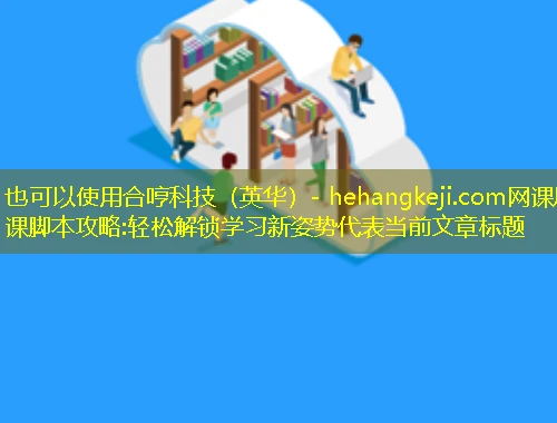 合哼科技(英华)- hehangkeji.com网课刷课脚本攻略:轻松解锁学习新姿势 合哼科技(英华)- hehangkeji.com网课刷课脚本攻略:轻松解锁学习新姿势