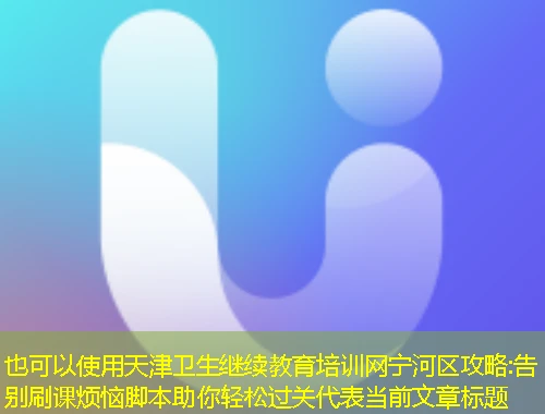 天津卫生继续教育培训网宁河区攻略:告别刷课烦恼脚本助你轻松过关