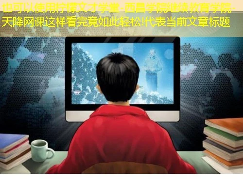 柠檬文才学堂-西昌学院继续教育学院-天降网课这样看完竟如此轻松! 柠檬文才学堂-西昌学院继续教育学院-天降网课这样看完竟如此轻松!