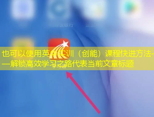 英华实训(创能)课程快进方法——解锁高效学习之路 英华实训(创能)课程快进方法——解锁高效学习之路