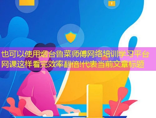 烟台鲁菜师傅网络培训学习平台网课这样看完效率翻倍! 烟台鲁菜师傅网络培训学习平台网课这样看完效率翻倍!