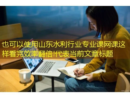 山东水利行业专业课网课这样看完效率翻倍! 山东水利行业专业课网课这样看完效率翻倍!