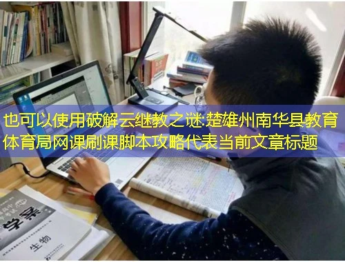破解云继教之谜:楚雄州南华县教育体育局网课刷课脚本攻略 破解云继教之谜:楚雄州南华县教育体育局网课刷课脚本攻略