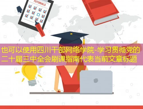 四川干部网络学院-学习贯彻党的二十届三中全会刷课指南 四川干部网络学院-学习贯彻党的二十届三中全会刷课指南