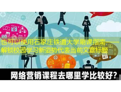 石家庄铁道大学刷课指南——解锁校园学习新姿势 石家庄铁道大学刷课指南——解锁校园学习新姿势