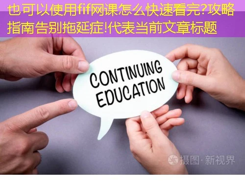 fif网课怎么快速看完?攻略指南告别拖延症! fif网课怎么快速看完?攻略指南告别拖延症!