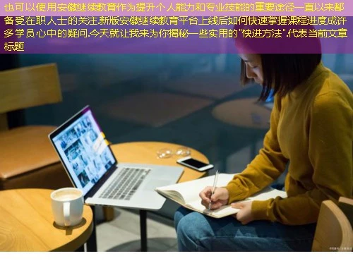 安徽继续教育作为提升个人能力和专业技能的重要途径一直以来都备受在职人士的关注.新版安徽继续教育平台上线后如何快速掌握课程进度成许多学员心中的疑问.今天就让我来为你揭秘一些实用的"快进方法".