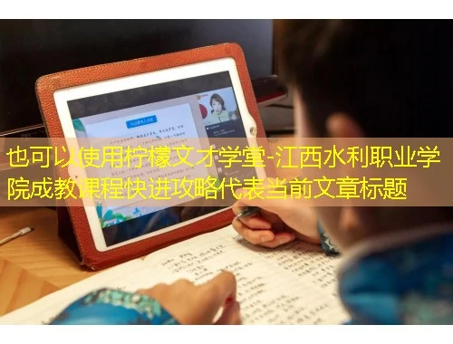 柠檬文才学堂-江西水利职业学院成教课程快进攻略 柠檬文才学堂-江西水利职业学院成教课程快进攻略