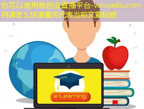 就创业直播平台-wnssedu.com网课怎么快速看完 就创业直播平台-wnssedu.com网课怎么快速看完
