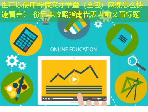 柠檬文才学堂(全包)网课怎么快速看完?一份另类攻略指南 柠檬文才学堂(全包)网课怎么快速看完?一份另类攻略指南
