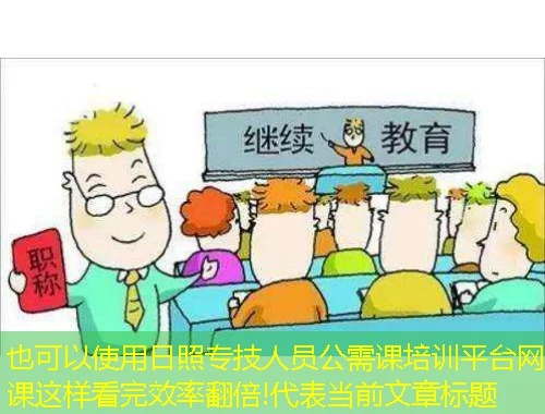 日照专技人员公需课培训平台网课这样看完效率翻倍!