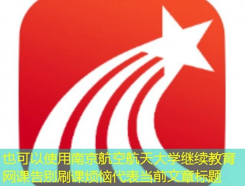 南京航空航天大学继续教育网课告别刷课烦恼 南京航空航天大学继续教育网课告别刷课烦恼