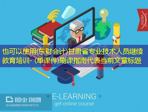 (东财会计)甘肃省专业技术人员继续教育培训- (单课件)刷课指南