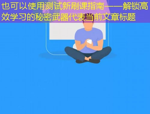 测试新刷课指南——解锁高效学习的秘密武器
