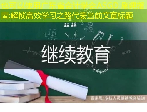 广东省会计学会ASGD 刷课指南:解锁高效学习之路