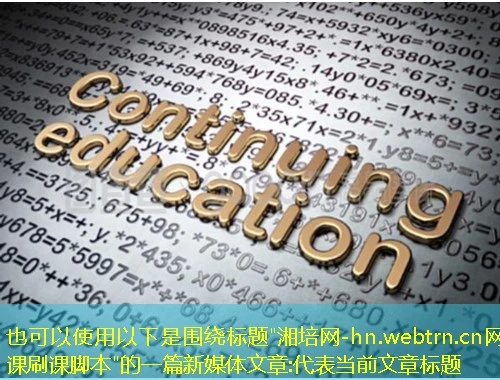 以下是围绕标题 以下是围绕标题"湘培网-hn.webtrn.cn网课刷课脚本"的一篇新媒体文章: