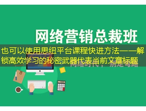 思纽平台课程快进方法——解锁高效学习的秘密武器