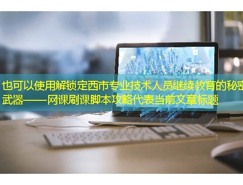 解锁定西市专业技术人员继续教育的秘密武器——网课刷课脚本攻略 解锁定西市专业技术人员继续教育的秘密武器——网课刷课脚本攻略