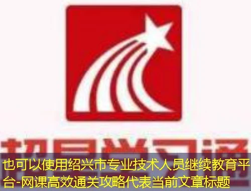 绍兴市专业技术人员继续教育平台-网课高效通关攻略 绍兴市专业技术人员继续教育平台-网课高效通关攻略