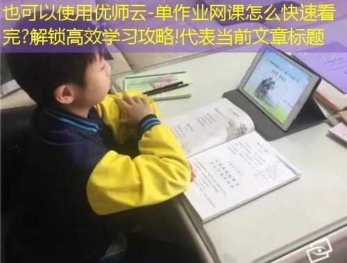 优师云-单作业网课怎么快速看完?解锁高效学习攻略! 优师云-单作业网课怎么快速看完?解锁高效学习攻略!