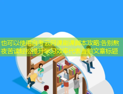 自考云网课刷课脚本攻略:告别熬夜苦读轻松提升学习效率 自考云网课刷课脚本攻略:告别熬夜苦读轻松提升学习效率