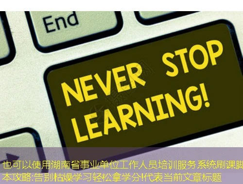 湖南省事业单位工作人员培训服务系统刷课脚本攻略:告别枯燥学习轻松拿学分! 湖南省事业单位工作人员培训服务系统刷课脚本攻略:告别枯燥学习轻松拿学分!