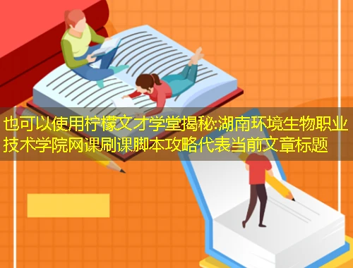柠檬文才学堂揭秘:湖南环境生物职业技术学院网课刷课脚本攻略 柠檬文才学堂揭秘:湖南环境生物职业技术学院网课刷课脚本攻略