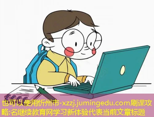 忻州市-xzzj.jumingedu.com刷课攻略:名继续教育网学习新体验 忻州市-xzzj.jumingedu.com刷课攻略:名继续教育网学习新体验