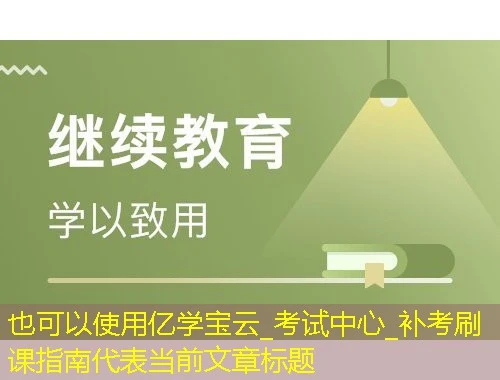 亿学宝云_考试中心_补考刷课指南 亿学宝云_考试中心_补考刷课指南