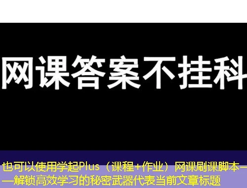 学起Plus（课程+作业）网课刷课脚本——解锁高效学习的秘密武器