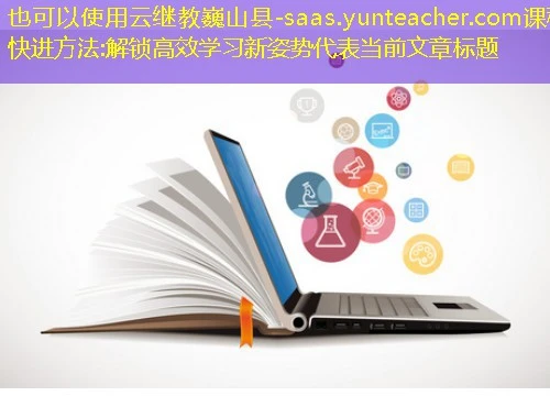 云继教巍山县-saas.yunteacher.com课程快进方法:解锁高效学习新姿势 云继教巍山县-saas.yunteacher.com课程快进方法:解锁高效学习新姿势