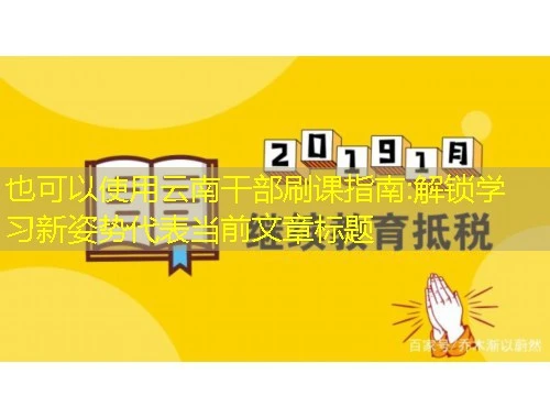 云南干部刷课指南:解锁学习新姿势 云南干部刷课指南:解锁学习新姿势