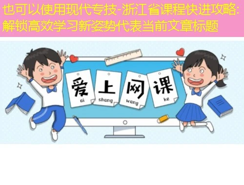 现代专技-浙江省课程快进攻略:解锁高效学习新姿势 现代专技-浙江省课程快进攻略:解锁高效学习新姿势
