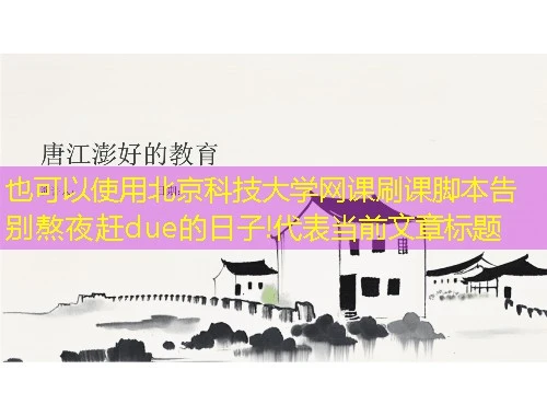 北京科技大学网课刷课脚本告别熬夜赶due的日子! 北京科技大学网课刷课脚本告别熬夜赶due的日子!