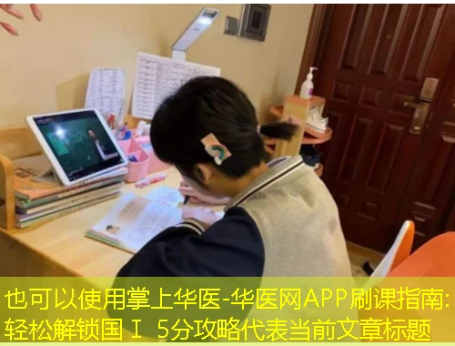 掌上华医-华医网APP刷课指南:轻松解锁国Ⅰ 5分攻略 掌上华医-华医网APP刷课指南:轻松解锁国Ⅰ 5分攻略