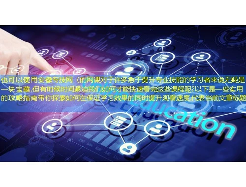 安徽专技网(的网课对于许多急于提升专业技能的学习者来说无疑是一块宝藏.但有时候时间紧迫我们如何才能快速看完这些课程呢?以下是一些实用的攻略指南带你探索如何在保证学习效果的同时提升观看速度. 安徽专技网(的网课对于许多急于提升专业技能的学习者来说无疑是一块宝藏.但有时候时间紧迫我们如何才能快速看完这些课程呢?以下是一些实用的攻略指南带你探索如何在保证学习效果的同时提升观看速度.