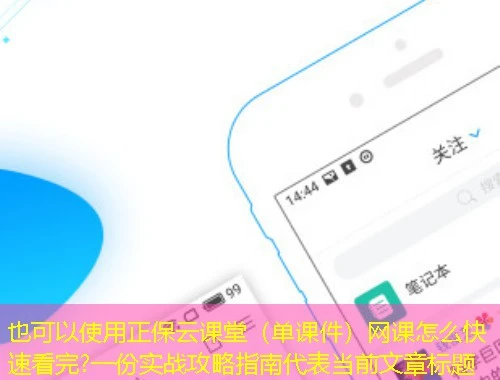 正保云课堂(单课件)网课怎么快速看完?一份实战攻略指南 正保云课堂(单课件)网课怎么快速看完?一份实战攻略指南