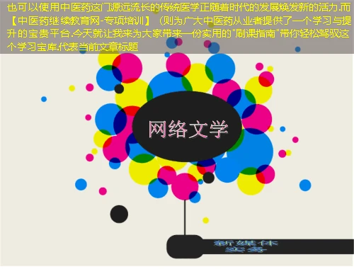 中医药这门源远流长的传统医学正随着时代的发展焕发新的活力.而【中医药继续教育网-专项培训】(则为广大中医药从业者提供了一个学习与提升的宝贵平台.今天就让我来为大家带来一份实用的 中医药这门源远流长的传统医学正随着时代的发展焕发新的活力.而【中医药继续教育网-专项培训】(则为广大中医药从业者提供了一个学习与提升的宝贵平台.今天就让我来为大家带来一份实用的"刷课指南"带你轻松驾驭这个学习宝库.