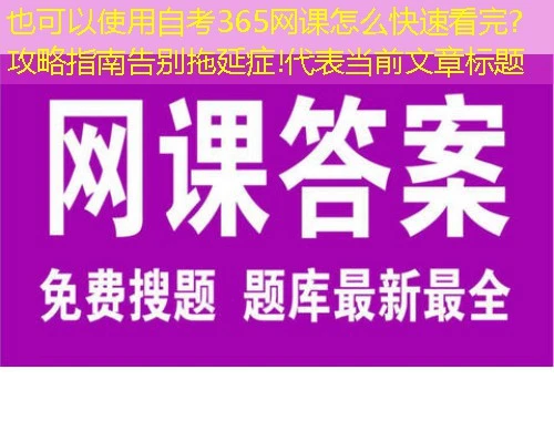 自考365网课怎么快速看完?攻略指南告别拖延症! 自考365网课怎么快速看完?攻略指南告别拖延症!