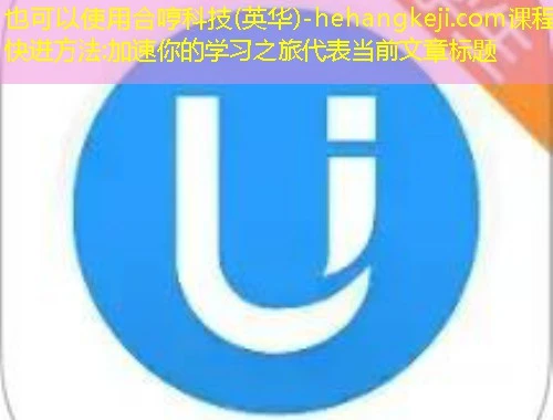 合哼科技(英华)-hehangkeji.com课程快进方法:加速你的学习之旅 合哼科技(英华)-hehangkeji.com课程快进方法:加速你的学习之旅