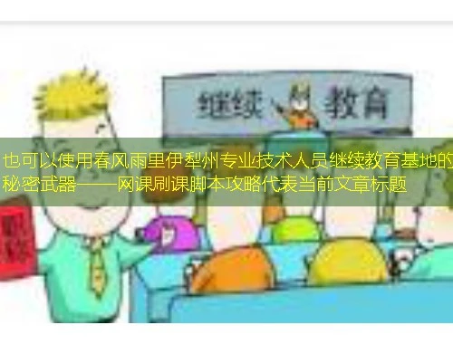 春风雨里伊犁州专业技术人员继续教育基地的秘密武器——网课刷课脚本攻略 春风雨里伊犁州专业技术人员继续教育基地的秘密武器——网课刷课脚本攻略