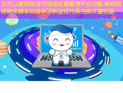 菏泽市继续教育管理平台攻略:解锁网课刷课脚本高效学习新途径 菏泽市继续教育管理平台攻略:解锁网课刷课脚本高效学习新途径