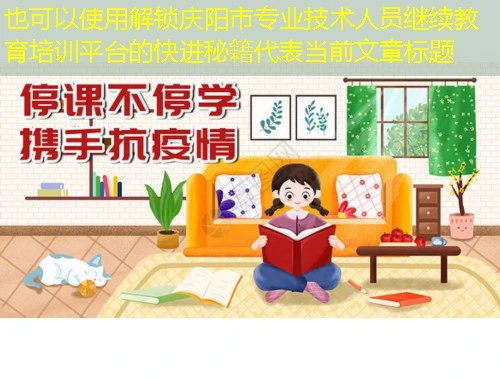 解锁庆阳市专业技术人员继续教育培训平台的快进秘籍 解锁庆阳市专业技术人员继续教育培训平台的快进秘籍