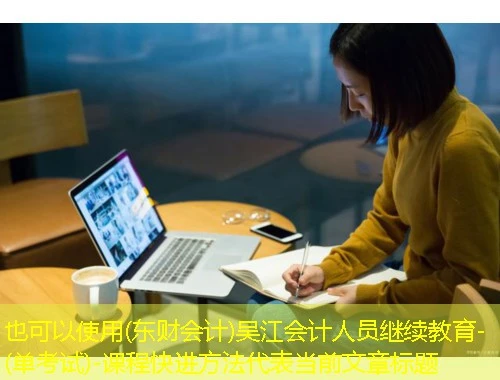 (东财会计)吴江会计人员继续教育-(单考试)-课程快进方法 (东财会计)吴江会计人员继续教育-(单考试)-课程快进方法
