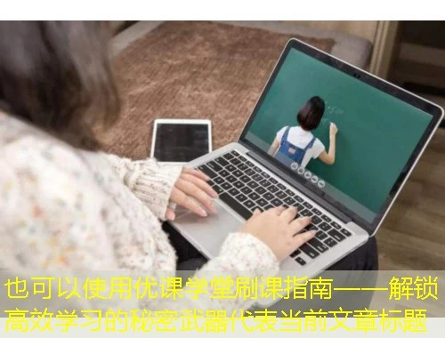 优课学堂刷课指南——解锁高效学习的秘密武器 优课学堂刷课指南——解锁高效学习的秘密武器