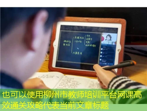 柳州市教师培训平台网课高效通关攻略 柳州市教师培训平台网课高效通关攻略
