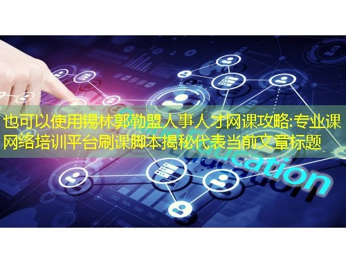 锡林郭勒盟人事人才网课攻略:专业课网络培训平台刷课脚本揭秘