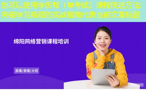 学历帮(单考试)课程快进方法:突破学习瓶颈的实战指南 学历帮(单考试)课程快进方法:突破学习瓶颈的实战指南
