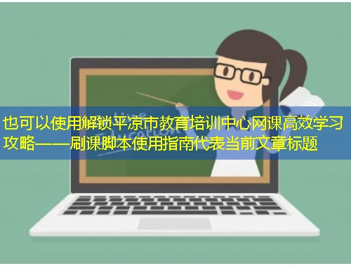 解锁平凉市教育培训中心网课高效学习攻略——刷课脚本使用指南