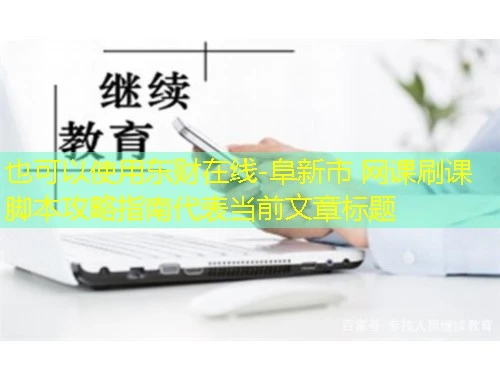 东财在线-阜新市 网课刷课脚本攻略指南 东财在线-阜新市 网课刷课脚本攻略指南